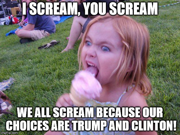 And Gary Johnson doesn't count... | I SCREAM, YOU SCREAM; WE ALL SCREAM BECAUSE OUR CHOICES ARE TRUMP AND CLINTON! | image tagged in ice cream girl,election 2016,trump 2016,hillary clinton 2016,never trump | made w/ Imgflip meme maker
