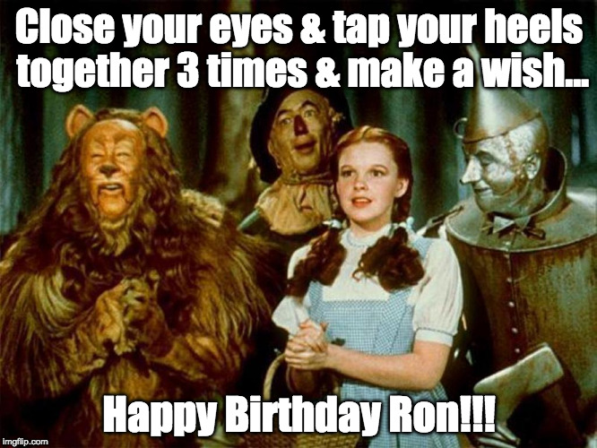 Wizard of oz | Close your eyes & tap your heels together 3 times & make a wish... Happy Birthday Ron!!! | image tagged in wizard of oz | made w/ Imgflip meme maker