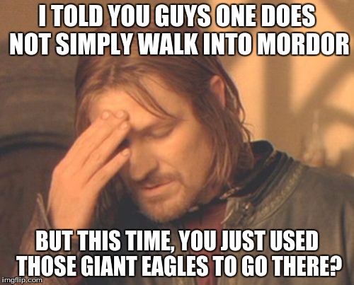 Frustrated Boromir | I TOLD YOU GUYS ONE DOES NOT SIMPLY WALK INTO MORDOR; BUT THIS TIME, YOU JUST USED THOSE GIANT EAGLES TO GO THERE? | image tagged in memes,frustrated boromir | made w/ Imgflip meme maker