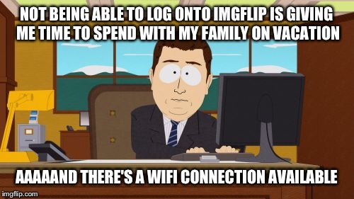 I feel like my router is my dealer... | NOT BEING ABLE TO LOG ONTO IMGFLIP IS GIVING ME TIME TO SPEND WITH MY FAMILY ON VACATION; AAAAAND THERE'S A WIFI CONNECTION AVAILABLE | image tagged in memes,aaaaand its gone,funny,meme addict | made w/ Imgflip meme maker