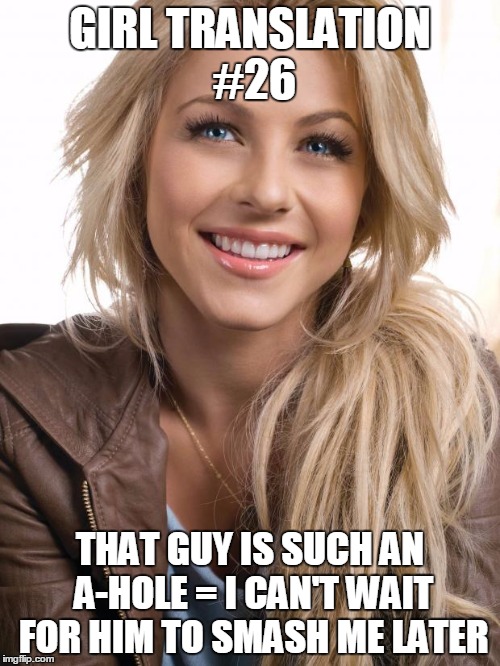 Oblivious Hot Girl | GIRL TRANSLATION #26; THAT GUY IS SUCH AN A-HOLE = I CAN'T WAIT FOR HIM TO SMASH ME LATER | image tagged in memes,oblivious hot girl,girls be like,girl,hot girls,girls | made w/ Imgflip meme maker