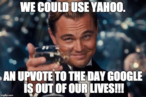 Leonardo Dicaprio Cheers Meme | WE COULD USE YAHOO. AN UPVOTE TO THE DAY GOOGLE IS OUT OF OUR LIVES!!! | image tagged in memes,leonardo dicaprio cheers | made w/ Imgflip meme maker