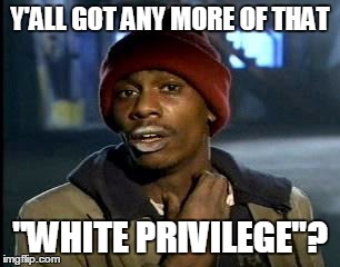Black Lives Matter | Y'ALL GOT ANY MORE OF THAT; "WHITE PRIVILEGE"? | image tagged in memes,yall got any more of,white privilege,black lives matter | made w/ Imgflip meme maker
