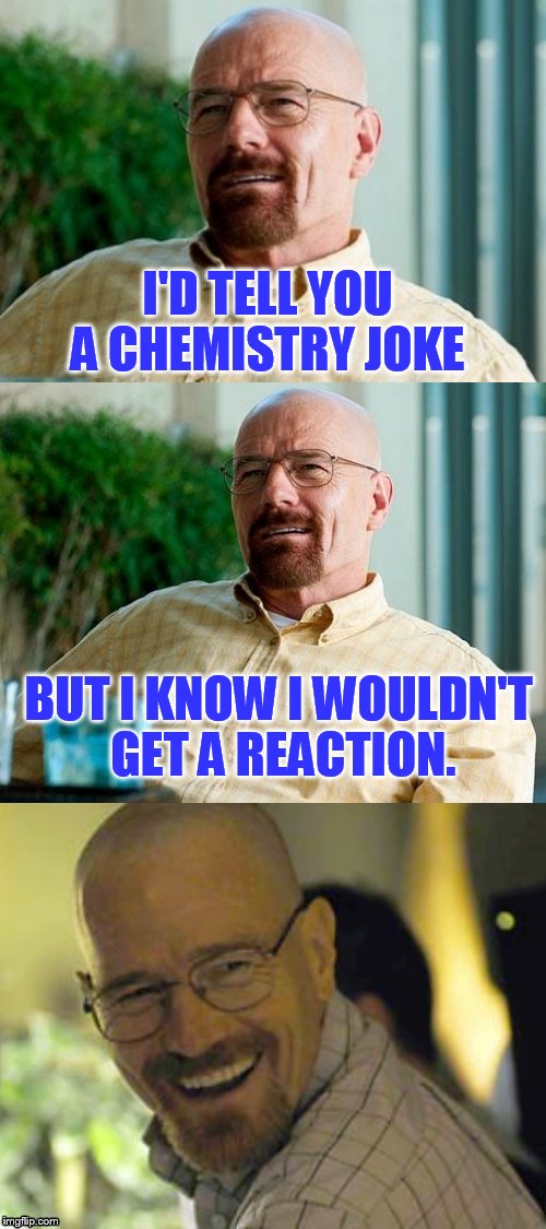 Breaking Bad Pun | I'D TELL YOU A CHEMISTRY JOKE; BUT I KNOW I WOULDN'T GET A REACTION. | image tagged in breaking bad pun,breaking bad,funny meme,bad pun,chemistry,jokes | made w/ Imgflip meme maker