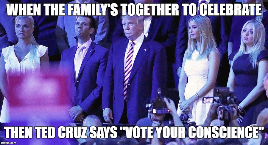 WHEN THE FAMILY'S TOGETHER TO CELEBRATE; THEN TED CRUZ SAYS "VOTE YOUR CONSCIENCE" | image tagged in ted cruz,donald trump,trump family,rnc 2016 | made w/ Imgflip meme maker