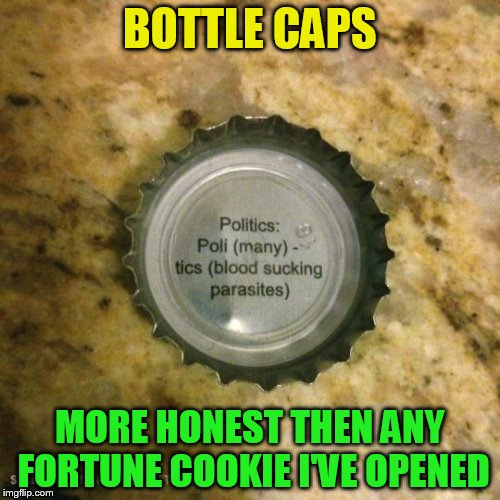 The first honest thing I read today! | BOTTLE CAPS; MORE HONEST THEN ANY FORTUNE COOKIE I'VE OPENED | image tagged in beer,bottle,fortune cookie,funny meme,honest,politics | made w/ Imgflip meme maker