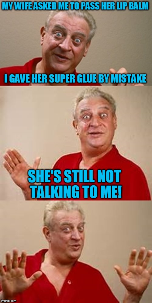 bad pun Dangerfield  | MY WIFE ASKED ME TO PASS HER LIP BALM; I GAVE HER SUPER GLUE BY MISTAKE; SHE'S STILL NOT TALKING TO ME! | image tagged in bad pun dangerfield,wife,super glue,lips,mistake,funny meme | made w/ Imgflip meme maker
