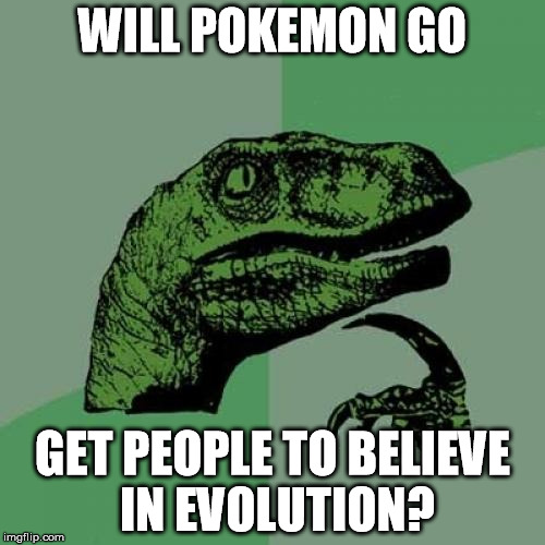Pokemon Go Evolution | WILL POKEMON GO; GET PEOPLE TO BELIEVE IN EVOLUTION? | image tagged in memes,philosoraptor,pokemon,pokemon go,evolution | made w/ Imgflip meme maker