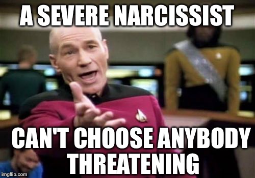 Picard Wtf Meme | A SEVERE NARCISSIST CAN'T CHOOSE ANYBODY THREATENING | image tagged in memes,picard wtf | made w/ Imgflip meme maker