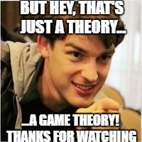 That's just a theory... A(N) X THEORY! | BUT HEY, THAT'S JUST A THEORY... ...A GAME THEORY! THANKS FOR WATCHING | image tagged in matpat,memes | made w/ Imgflip meme maker