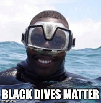 Black Scuba Diver | BLACK DIVES MATTER | image tagged in black scuba diver | made w/ Imgflip meme maker