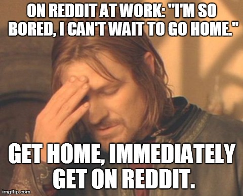 Frustrated Boromir Meme | ON REDDIT AT WORK: "I'M SO BORED, I CAN'T WAIT TO GO HOME." GET HOME, IMMEDIATELY GET ON REDDIT. | image tagged in memes,frustrated boromir,AdviceAnimals | made w/ Imgflip meme maker