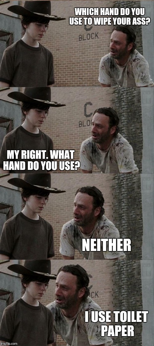 Rick and Carl Long | WHICH HAND DO YOU USE TO WIPE YOUR ASS? MY RIGHT. WHAT HAND DO YOU USE? NEITHER; I USE TOILET PAPER | image tagged in memes,rick and carl long | made w/ Imgflip meme maker