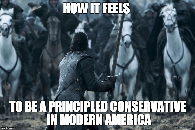 How to be a principled conservative in modern America | HOW IT FEELS; TO BE A PRINCIPLED CONSERVATIVE IN MODERN AMERICA | image tagged in john snow,game of thrones,political,conservative | made w/ Imgflip meme maker