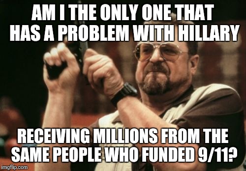 Am I The Only One Around Here | AM I THE ONLY ONE THAT HAS A PROBLEM WITH HILLARY; RECEIVING MILLIONS FROM THE SAME PEOPLE WHO FUNDED 9/11? | image tagged in memes,am i the only one around here,hillary clinton,crookedhillary | made w/ Imgflip meme maker