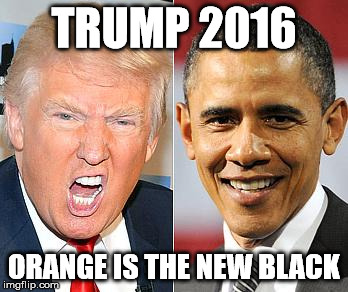 Trump Obama | TRUMP 2016; ORANGE IS THE NEW BLACK | image tagged in trump obama | made w/ Imgflip meme maker