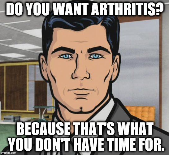 Archer Meme | DO YOU WANT ARTHRITIS? BECAUSE THAT'S WHAT YOU DON'T HAVE TIME FOR. | image tagged in memes,archer | made w/ Imgflip meme maker