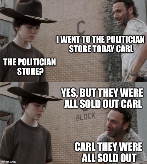 Rick and Carl | I WENT TO THE POLITICIAN STORE TODAY CARL; THE POLITICIAN STORE? YES, BUT THEY WERE ALL SOLD OUT CARL; CARL THEY WERE ALL SOLD OUT | image tagged in memes,rick and carl | made w/ Imgflip meme maker