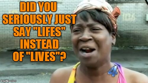 Ain't Nobody Got Time For That Meme | DID YOU SERIOUSLY JUST SAY "LIFES" INSTEAD OF "LIVES"? | image tagged in memes,aint nobody got time for that | made w/ Imgflip meme maker