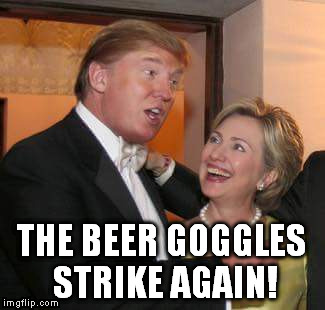 Trump and Hillary Beer Goggles | THE BEER GOGGLES STRIKE AGAIN! | image tagged in donald trump 2016,hillary clinton 2016,hillary,trump,memes,still a better love story than twilight | made w/ Imgflip meme maker