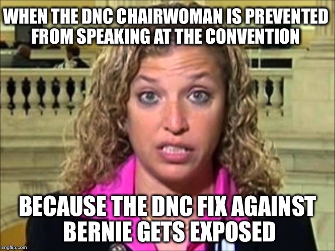 Bernie was right all along! | WHEN THE DNC CHAIRWOMAN IS PREVENTED FROM SPEAKING AT THE CONVENTION; BECAUSE THE DNC FIX AGAINST BERNIE GETS EXPOSED | image tagged in debbie wasserman schultz,dnc,memes,hillary,corrupt,bernie | made w/ Imgflip meme maker