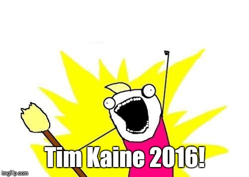 X All The Y Meme | Tim Kaine 2016! | image tagged in memes,x all the y | made w/ Imgflip meme maker