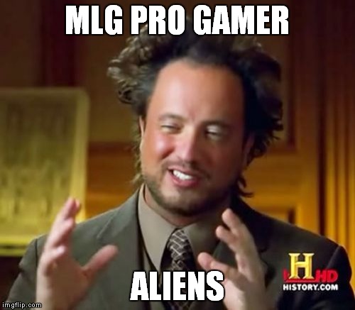 Ancient Aliens Meme | MLG PRO GAMER; ALIENS | image tagged in memes,ancient aliens | made w/ Imgflip meme maker