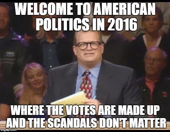 Whose Line is it Anyway | WELCOME TO AMERICAN POLITICS IN 2016; WHERE THE VOTES ARE MADE UP AND THE SCANDALS DON'T MATTER | image tagged in whose line is it anyway,AdviceAnimals | made w/ Imgflip meme maker
