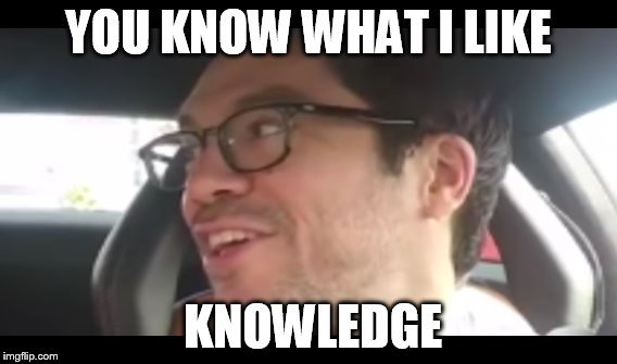 knowledge | YOU KNOW WHAT I LIKE; KNOWLEDGE | image tagged in tai lopez,knowledge | made w/ Imgflip meme maker