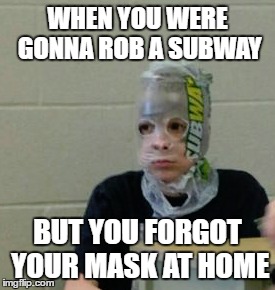 Subway Robber | WHEN YOU WERE GONNA ROB A SUBWAY; BUT YOU FORGOT YOUR MASK AT HOME | image tagged in subway,robber | made w/ Imgflip meme maker