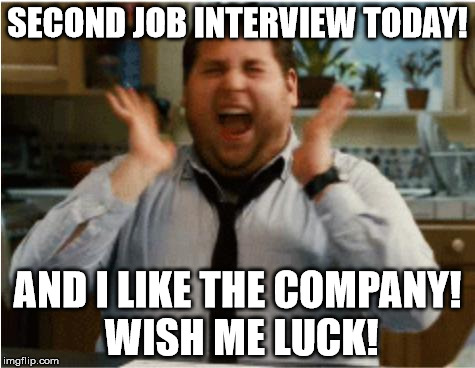 By the time this is featured, I'll be at the interview/the interview will be over | SECOND JOB INTERVIEW TODAY! AND I LIKE THE COMPANY! WISH ME LUCK! | image tagged in excited can't wait,aegis_runestone,job interview,second interview,plz,need job | made w/ Imgflip meme maker