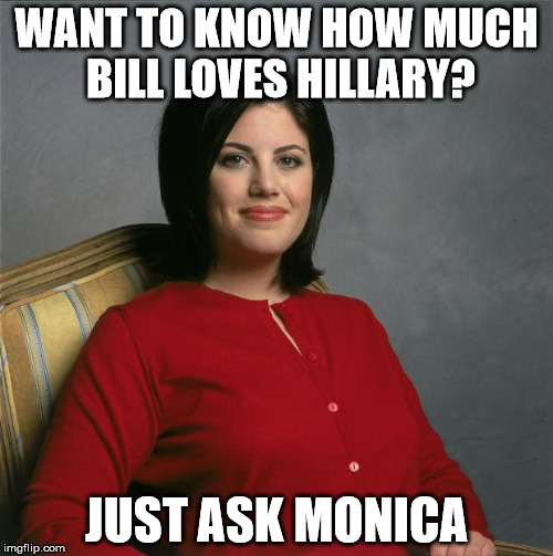 Bill really loves Hillary | WANT TO KNOW HOW MUCH BILL LOVES HILLARY? JUST ASK MONICA | image tagged in monica lewinsky,hillary clinton,bill clinton,democratic convention,what a joke | made w/ Imgflip meme maker