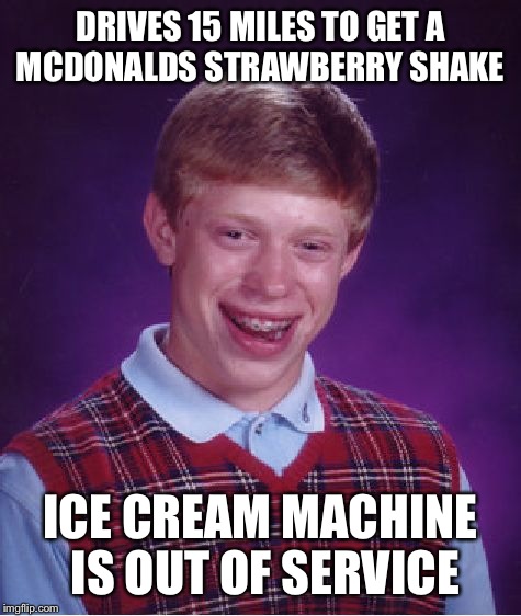 Bad Luck Brian Meme | DRIVES 15 MILES TO GET A MCDONALDS STRAWBERRY SHAKE; ICE CREAM MACHINE IS OUT OF SERVICE | image tagged in memes,bad luck brian | made w/ Imgflip meme maker