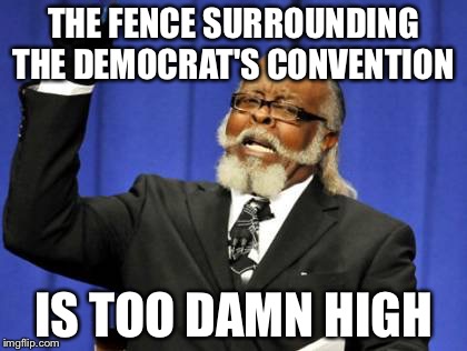 Nothing hypocritical to see here...Move along! | THE FENCE SURROUNDING THE DEMOCRAT'S CONVENTION; IS TOO DAMN HIGH | image tagged in memes,too damn high,dnc,trump wall,hypocrite,democrat | made w/ Imgflip meme maker
