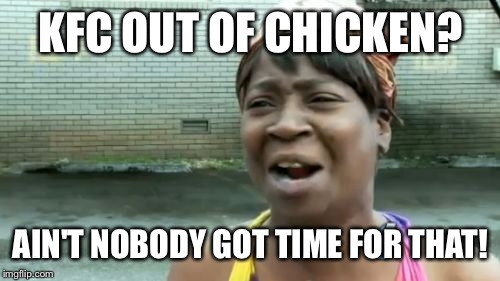 Ain't Nobody Got Time For That Meme | KFC OUT OF CHICKEN? AIN'T NOBODY GOT TIME FOR THAT! | image tagged in memes,aint nobody got time for that | made w/ Imgflip meme maker