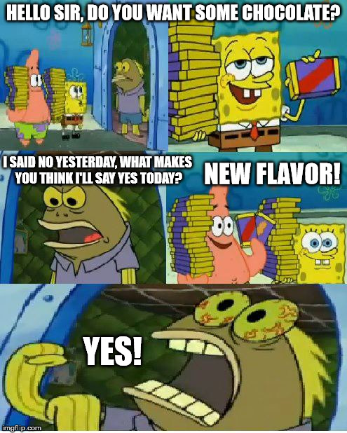 Chocolate Spongebob | HELLO SIR, DO YOU WANT SOME CHOCOLATE? I SAID NO YESTERDAY, WHAT MAKES YOU THINK I'LL SAY YES TODAY? NEW FLAVOR! YES! | image tagged in memes,chocolate spongebob | made w/ Imgflip meme maker