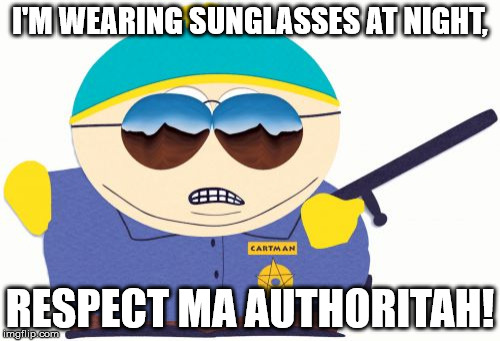Officer Cartman Meme | I'M WEARING SUNGLASSES AT NIGHT, RESPECT MA AUTHORITAH! | image tagged in memes,officer cartman | made w/ Imgflip meme maker