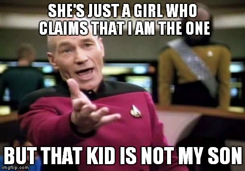 Picard Wtf Meme | SHE'S JUST A GIRL WHO CLAIMS THAT I AM THE ONE BUT THAT KID IS NOT MY SON | image tagged in memes,picard wtf | made w/ Imgflip meme maker