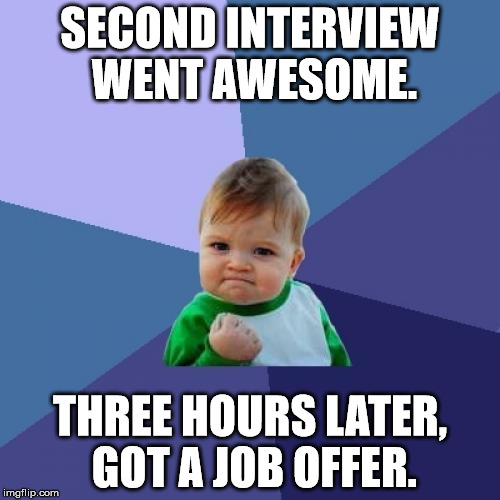 Would have submitted this yesterday, but I had used up my submissions before the interview. XD | SECOND INTERVIEW WENT AWESOME. THREE HOURS LATER, GOT A JOB OFFER. | image tagged in memes,success kid,aegis_runestone,success aegis,job | made w/ Imgflip meme maker