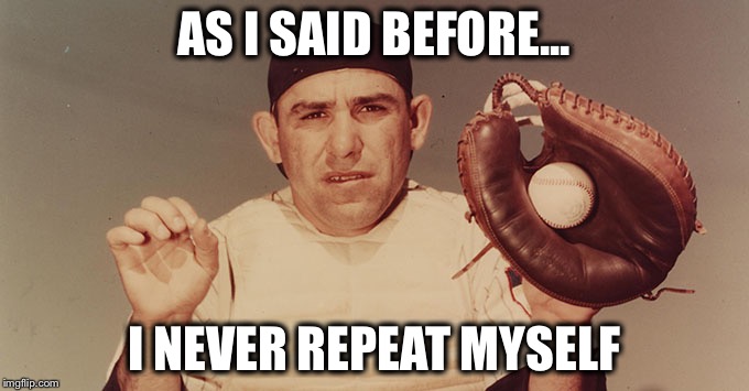 It's Not Legit, but It Does Sound Like Something Yogi Berra Might Say | AS I SAID BEFORE... I NEVER REPEAT MYSELF | image tagged in yogi berra,memes,funny,not legit | made w/ Imgflip meme maker