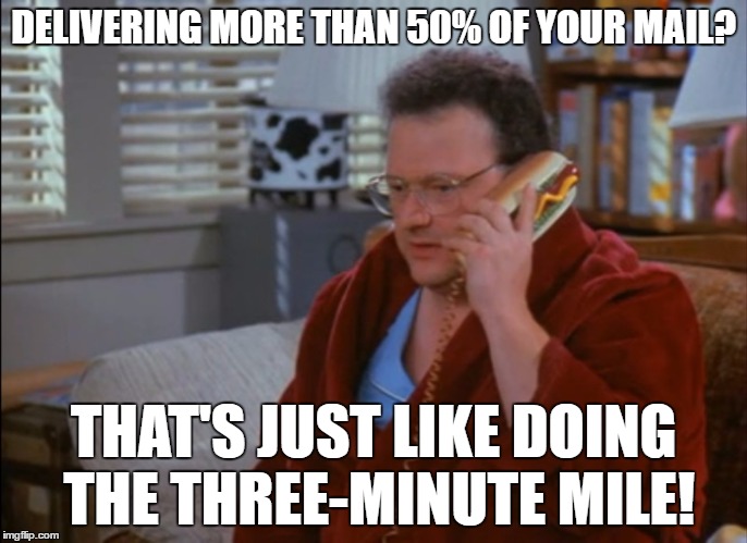 Newman-ism #4 | DELIVERING MORE THAN 50% OF YOUR MAIL? THAT'S JUST LIKE DOING THE THREE-MINUTE MILE! | image tagged in newman,seinfeld,newman-ism | made w/ Imgflip meme maker