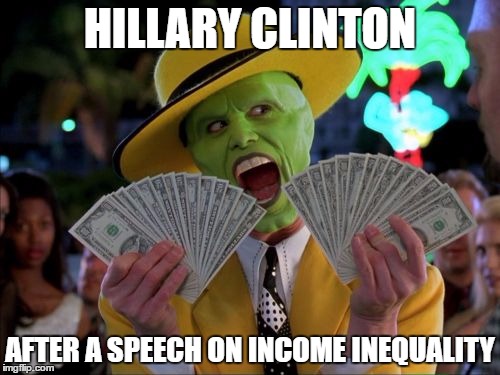 Money Money | HILLARY CLINTON; AFTER A SPEECH ON INCOME INEQUALITY | image tagged in memes,money money | made w/ Imgflip meme maker
