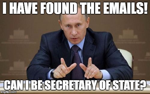 Vladimir Putin | I HAVE FOUND THE EMAILS! CAN I BE SECRETARY OF STATE? | image tagged in memes,vladimir putin | made w/ Imgflip meme maker