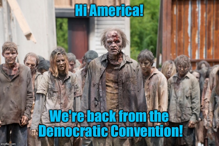 And they are invigorated to vote, repeatedly. | Hi America! We're back from the Democratic Convention! | image tagged in meme,drsarcasm,zombies,democratic voter,democratic convention | made w/ Imgflip meme maker