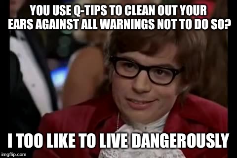 I Too Like To Live Dangerously | YOU USE Q-TIPS TO CLEAN OUT YOUR EARS AGAINST ALL WARNINGS NOT TO DO SO? I TOO LIKE TO LIVE DANGEROUSLY | image tagged in memes,i too like to live dangerously | made w/ Imgflip meme maker