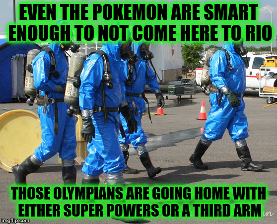 Rio Olympics, more like last man standing tournament | EVEN THE POKEMON ARE SMART ENOUGH TO NOT COME HERE TO RIO; THOSE OLYMPIANS ARE GOING HOME WITH EITHER SUPER POWERS OR A THIRD ARM | image tagged in hazmat team,rio,2016 olympics,brazil,pokemon go | made w/ Imgflip meme maker