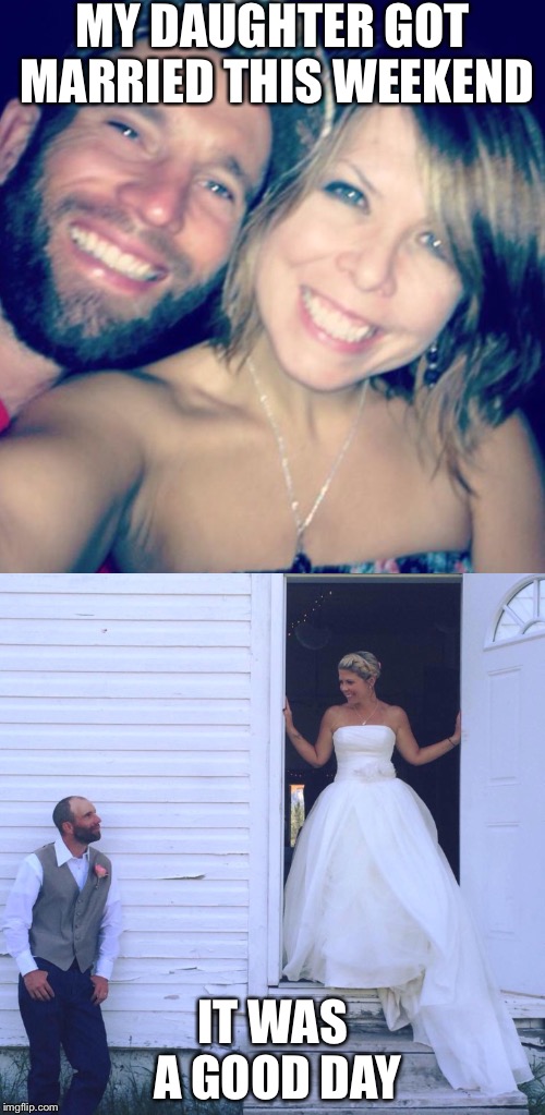 They have known each other since third grade | MY DAUGHTER GOT MARRIED THIS WEEKEND; IT WAS A GOOD DAY | image tagged in proud,it was a good day | made w/ Imgflip meme maker