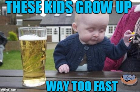 drunk baby with cigarette | THESE KIDS GROW UP WAY TOO FAST | image tagged in drunk baby with cigarette | made w/ Imgflip meme maker