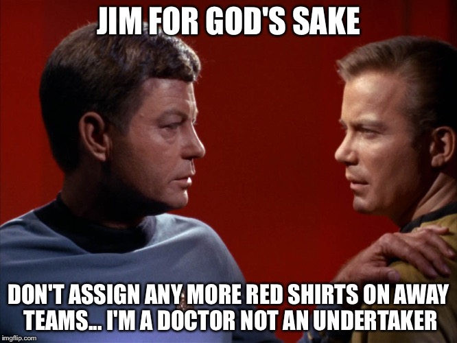 I'm a doctor! Not an undertaker. | JIM FOR GOD'S SAKE; DON'T ASSIGN ANY MORE RED SHIRTS ON AWAY TEAMS... I'M A DOCTOR NOT AN UNDERTAKER | image tagged in mccoy advises kirk,memes,star trek | made w/ Imgflip meme maker