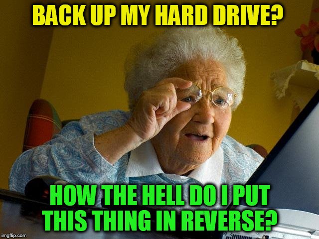 Grandma Finds The Internet | BACK UP MY HARD DRIVE? HOW THE HELL DO I PUT THIS THING IN REVERSE? | image tagged in memes,grandma finds the internet,hard drive,reverse,funny meme,computer | made w/ Imgflip meme maker